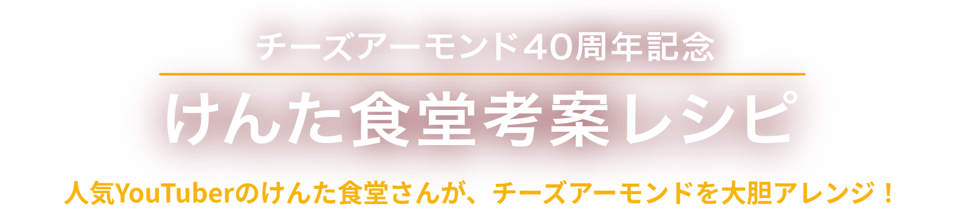 チーズアーモンド40周年記念 けんた食堂考案レシピ　人気YouTuberのけんた食堂さんが、チーズアーモンドを大胆アレンジ！