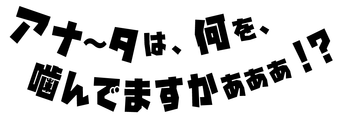 アナ～タは、何を噛んでますかぁぁぁ！？