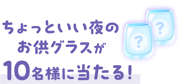 ちょっといい夜のお供グラスが10名様に当たる！