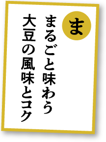 まるごと味わう大豆の風味とコク