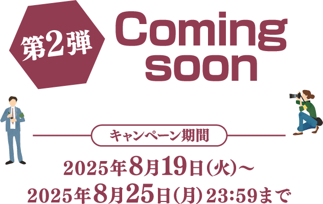 Coming soon キャンペーン期間：2025年8月19日（火）～2025年8月25日（月）23:59まで