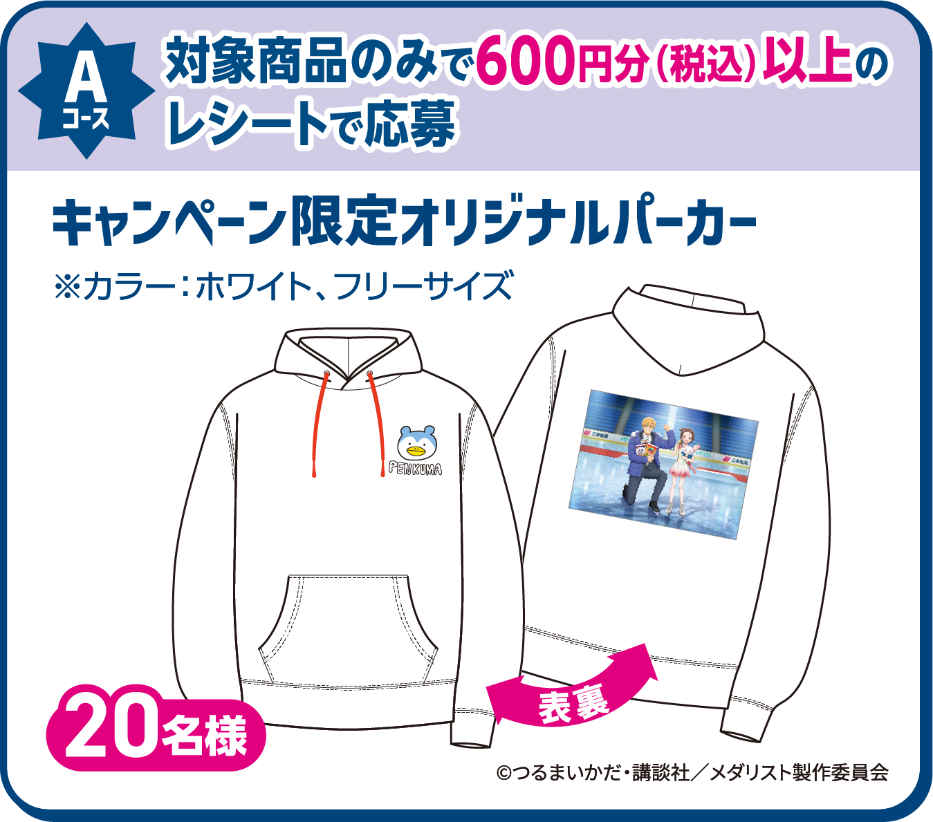 Aコース 対象商品のみで600円分（税込）以上のレシートで応募 キャンペーン限定オリジナルパーカー ※カラー：ホワイト、フリーサイズ 20名様 ©つるまいかだ・講談社／メダリスト製作委員会