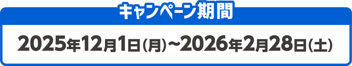 キャンペーン期間 2025年12月1日（月）～2026年2月28日（土）