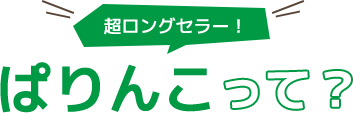 超ロングセラー！ ぱりんこって？