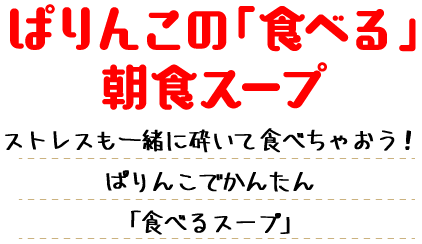 ぱりんこの「食べる」朝食スープ ストレスも一緒に砕いて食べちゃおう！ぱりんこでかんたん「食べるスープ」