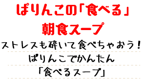 ぱりんこの「食べる」朝食スープ ストレスも一緒に砕いて食べちゃおう！ぱりんこでかんたん「食べるスープ」