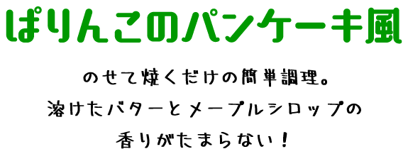 のせて焼くだけの簡単調理。溶けたバターとメープルシロップの香りがたまらない！