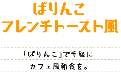 ぱりんこフレンチトースト風 「ぱりんこ」で手軽にカフェ風朝食を。