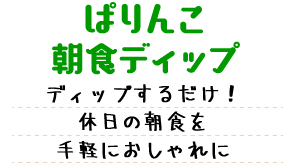 ぱりんこ朝食ディップ 「ぱりんこ」にディップするだけ！休日の朝食を手軽におしゃれに