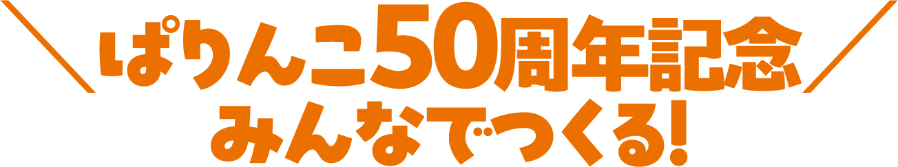 ぱりんこ50周年記念 みんなでつくる！
