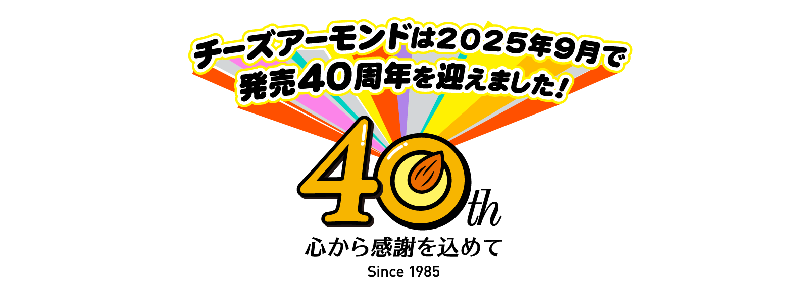 チーズアーモンドは2025年9月で発売40周年を迎えました！心から感謝を込めて Since 1985