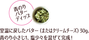 「青のりバターディップ」室温に戻したバター（またはクリームチーズ）30g、青のり小さじ1、塩少々を混ぜて完成！