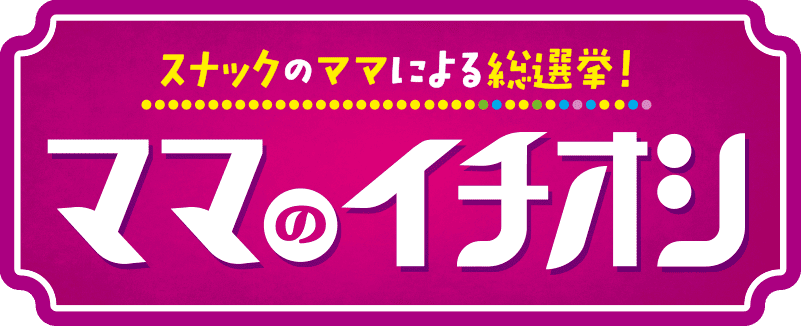 スナックのママによる総選挙！ママのイチオシ