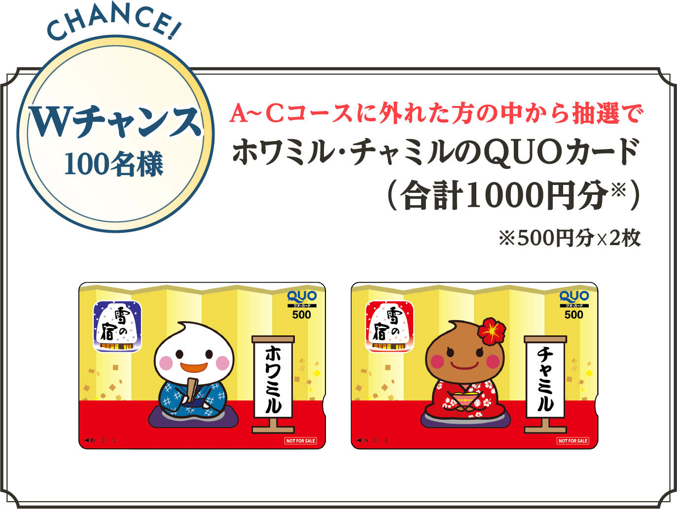 CHANCE! Wチャンス 100名様 A~Cコースに外れた方の中から抽選でホワミル・チャミルのQUOカード(合計1000円分※)※500円分x2枚