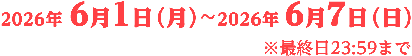 2026年6月1日（月）〜2026年6月7日（日） ※最終日23:59まで